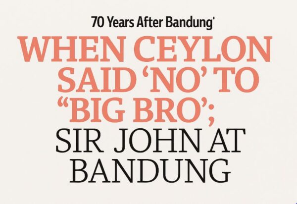 WHEN CEYLON SAID ‘NO’ TO “BIG BRO”; SIR JOHN AT BANDUNG - By KKS Perera